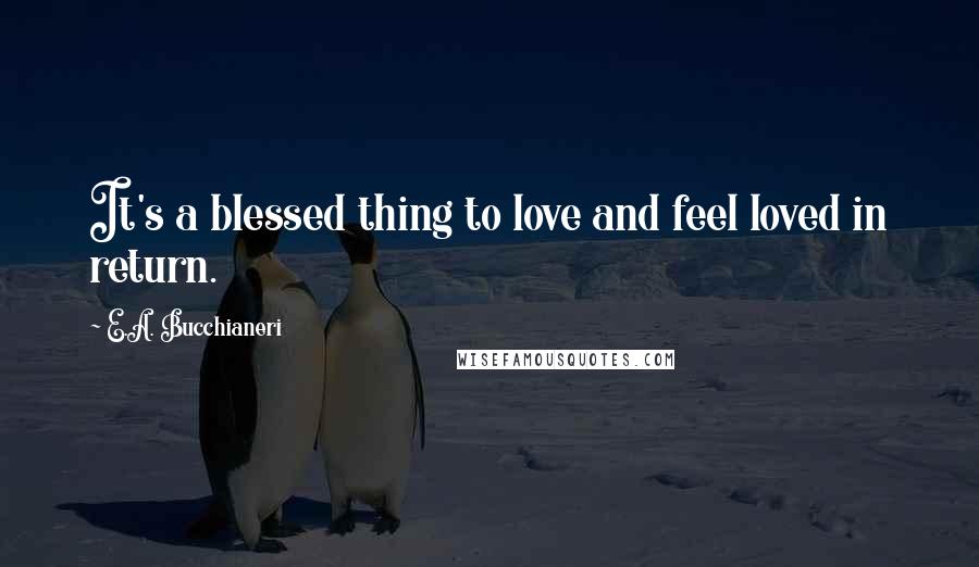 E.A. Bucchianeri Quotes: It's a blessed thing to love and feel loved in return.