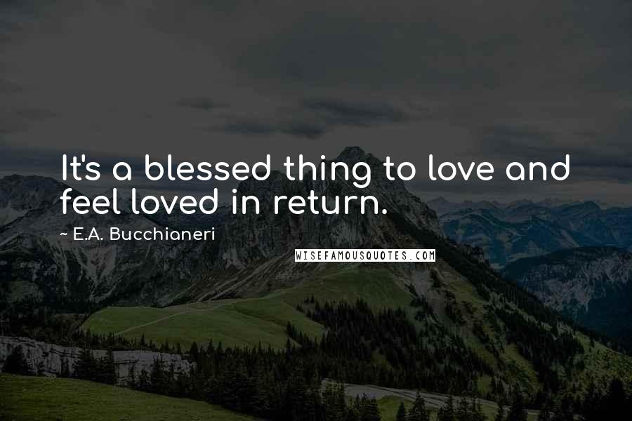 E.A. Bucchianeri Quotes: It's a blessed thing to love and feel loved in return.