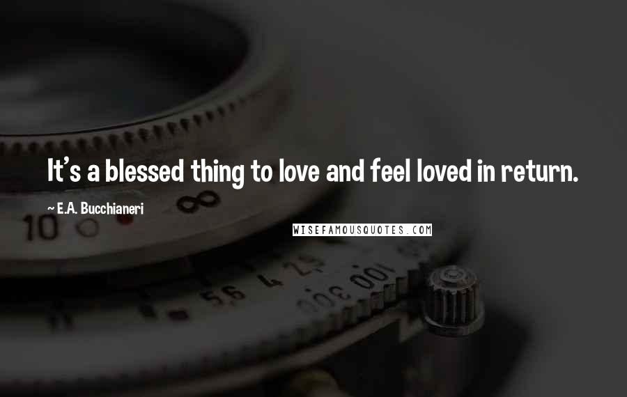 E.A. Bucchianeri Quotes: It's a blessed thing to love and feel loved in return.