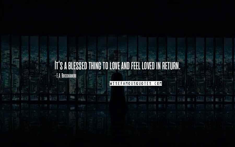 E.A. Bucchianeri Quotes: It's a blessed thing to love and feel loved in return.