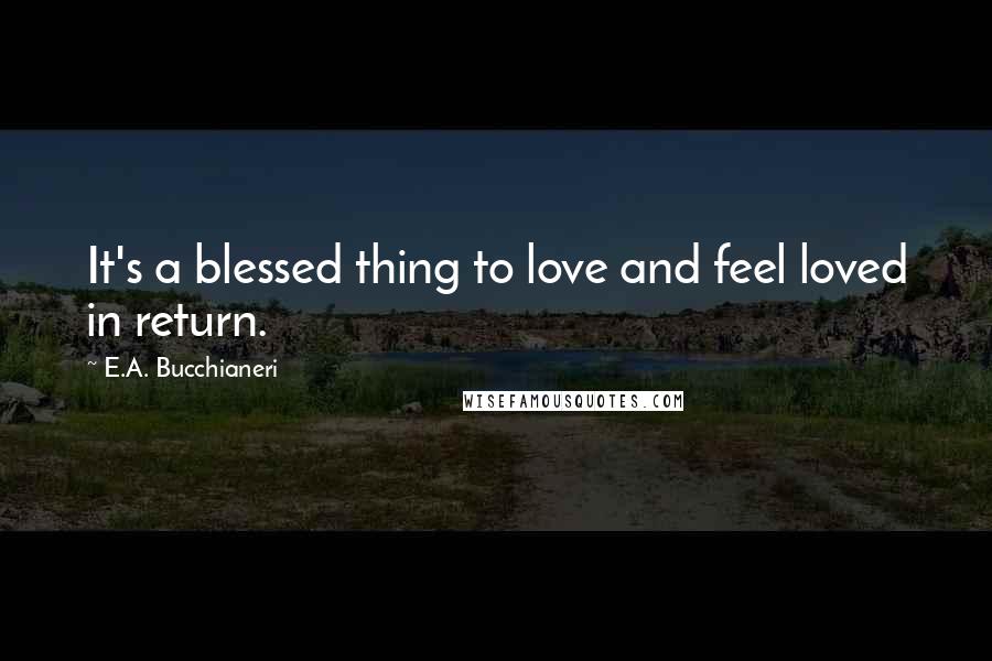 E.A. Bucchianeri Quotes: It's a blessed thing to love and feel loved in return.