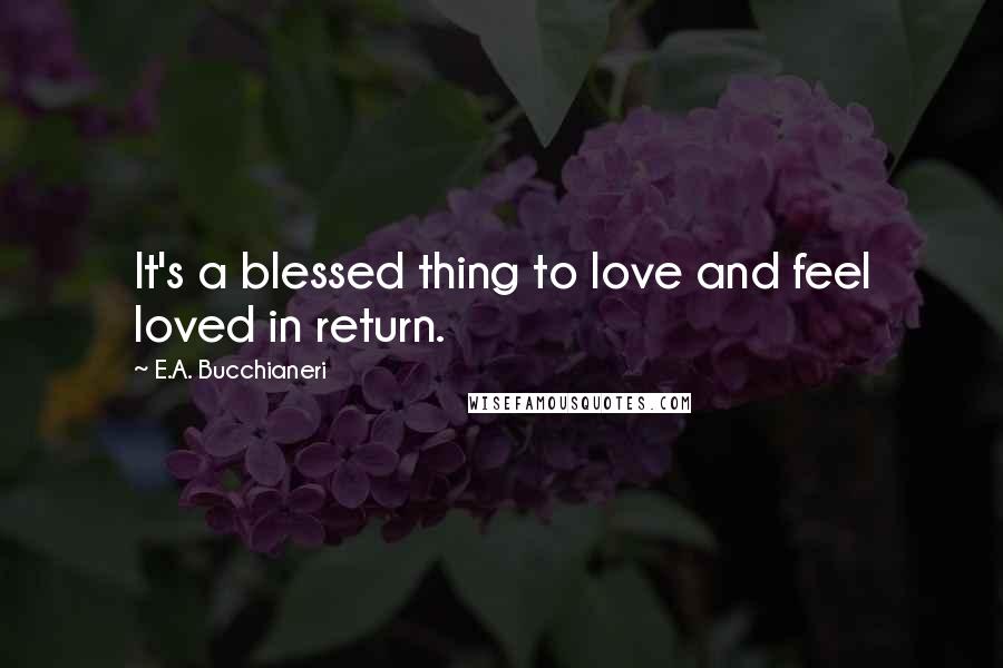 E.A. Bucchianeri Quotes: It's a blessed thing to love and feel loved in return.