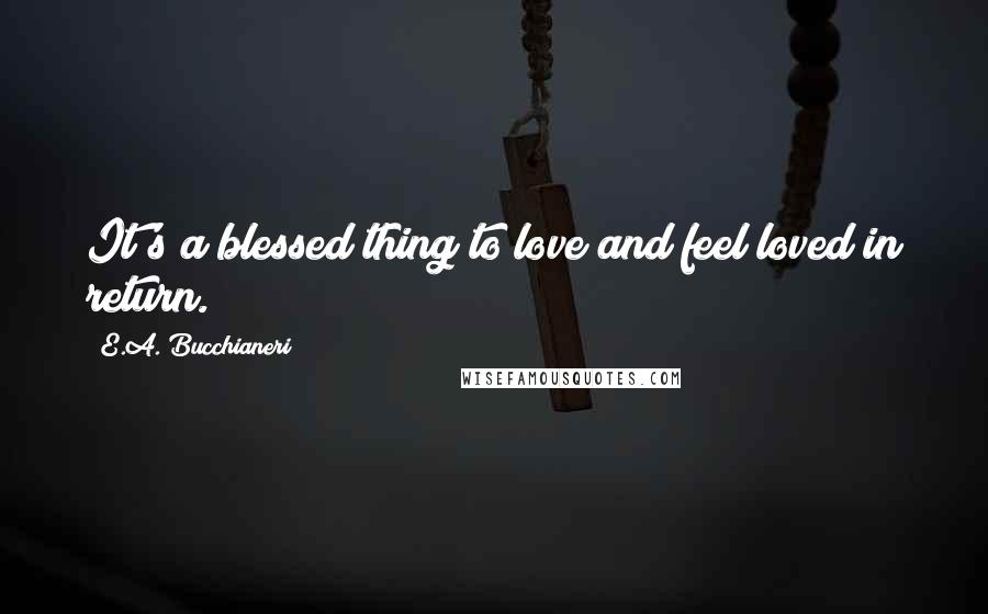 E.A. Bucchianeri Quotes: It's a blessed thing to love and feel loved in return.