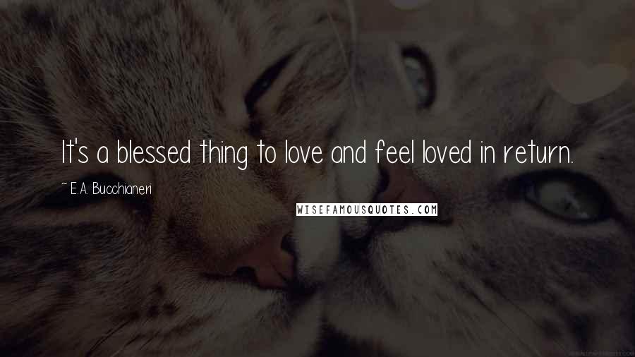 E.A. Bucchianeri Quotes: It's a blessed thing to love and feel loved in return.