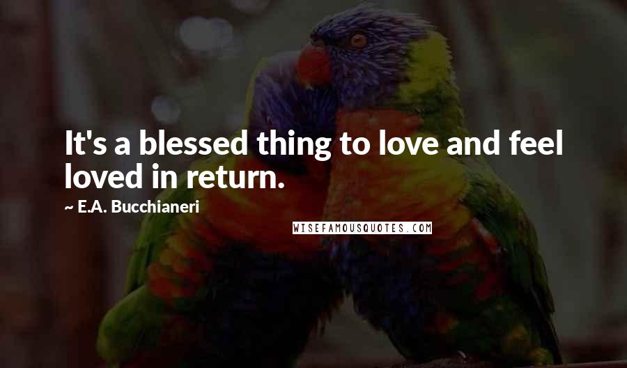 E.A. Bucchianeri Quotes: It's a blessed thing to love and feel loved in return.