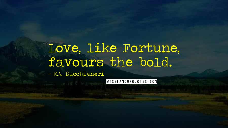 E.A. Bucchianeri Quotes: Love, like Fortune, favours the bold.