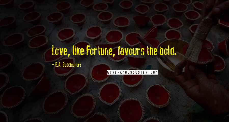 E.A. Bucchianeri Quotes: Love, like Fortune, favours the bold.