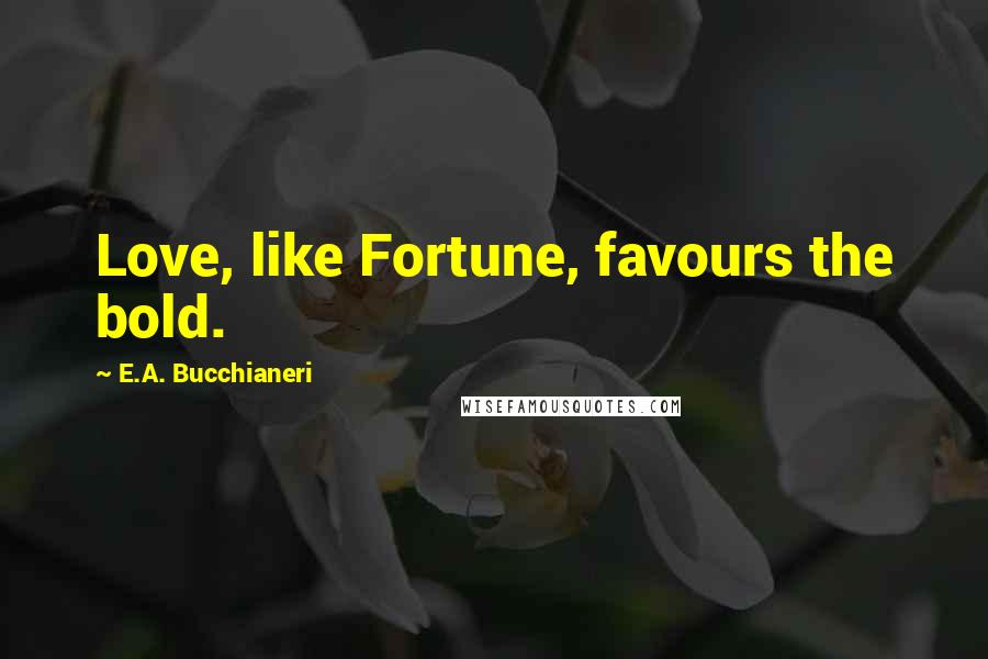 E.A. Bucchianeri Quotes: Love, like Fortune, favours the bold.