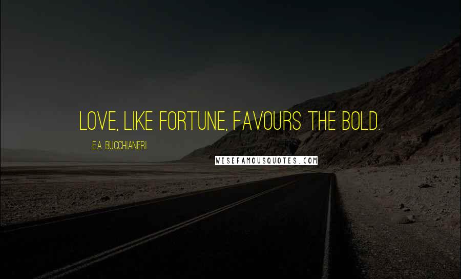 E.A. Bucchianeri Quotes: Love, like Fortune, favours the bold.