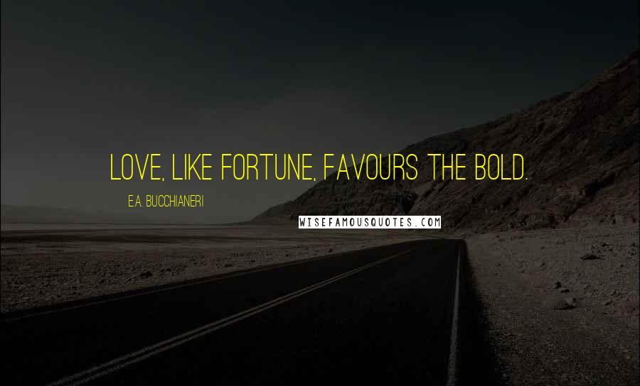 E.A. Bucchianeri Quotes: Love, like Fortune, favours the bold.