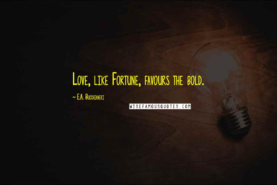 E.A. Bucchianeri Quotes: Love, like Fortune, favours the bold.