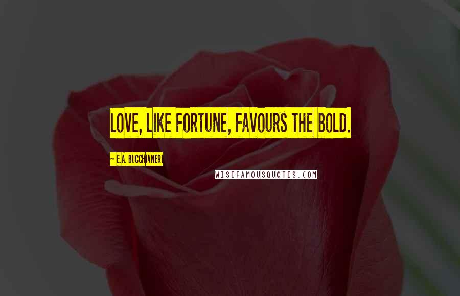 E.A. Bucchianeri Quotes: Love, like Fortune, favours the bold.