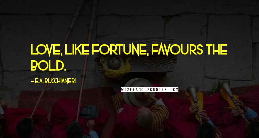 E.A. Bucchianeri Quotes: Love, like Fortune, favours the bold.