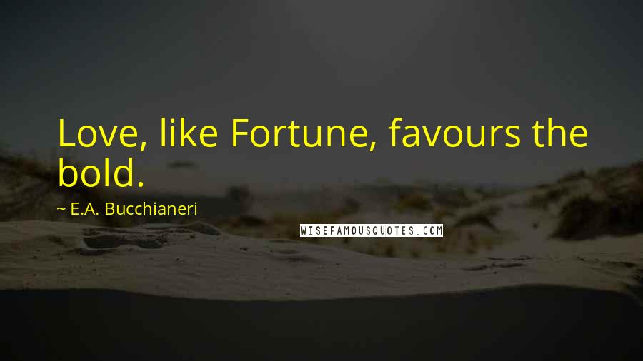 E.A. Bucchianeri Quotes: Love, like Fortune, favours the bold.