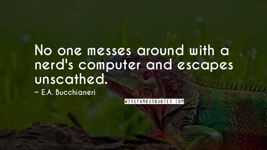 E.A. Bucchianeri Quotes: No one messes around with a nerd's computer and escapes unscathed.