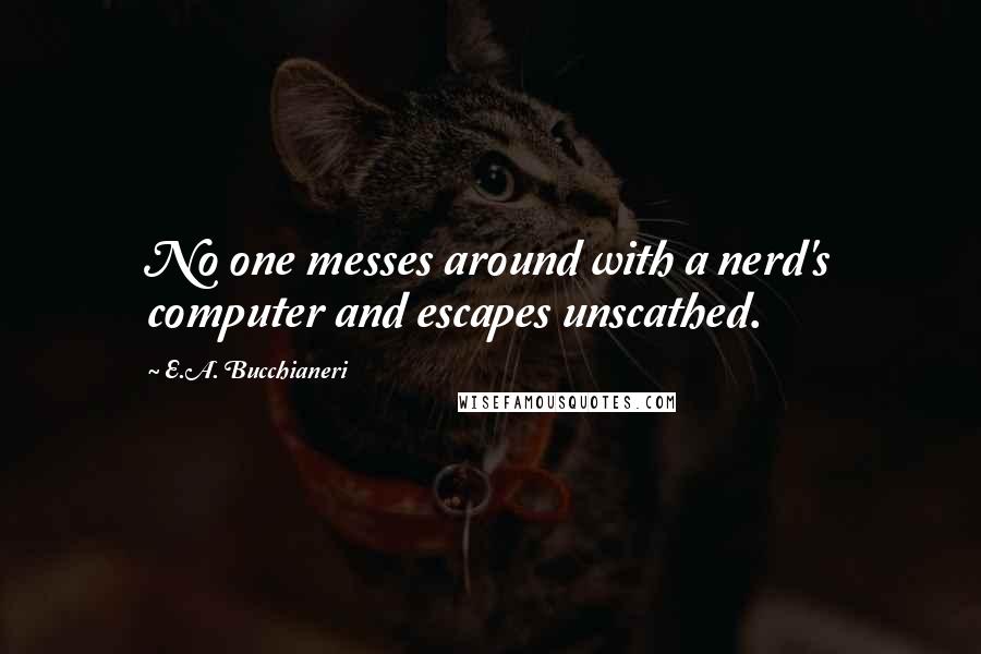 E.A. Bucchianeri Quotes: No one messes around with a nerd's computer and escapes unscathed.