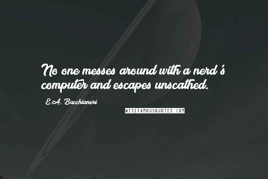 E.A. Bucchianeri Quotes: No one messes around with a nerd's computer and escapes unscathed.