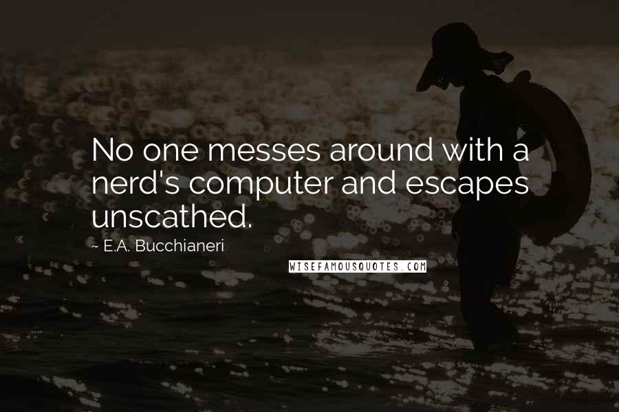 E.A. Bucchianeri Quotes: No one messes around with a nerd's computer and escapes unscathed.