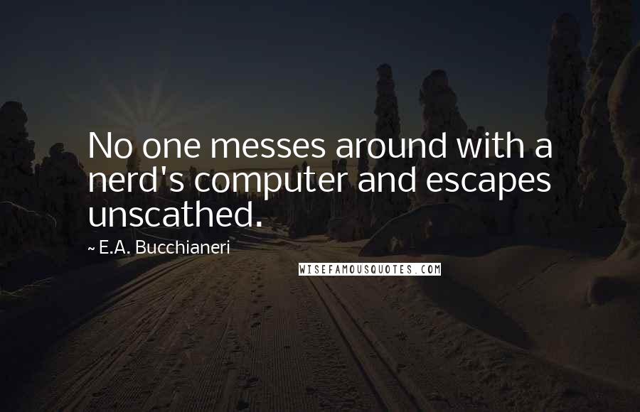 E.A. Bucchianeri Quotes: No one messes around with a nerd's computer and escapes unscathed.