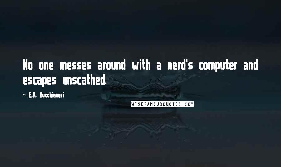 E.A. Bucchianeri Quotes: No one messes around with a nerd's computer and escapes unscathed.