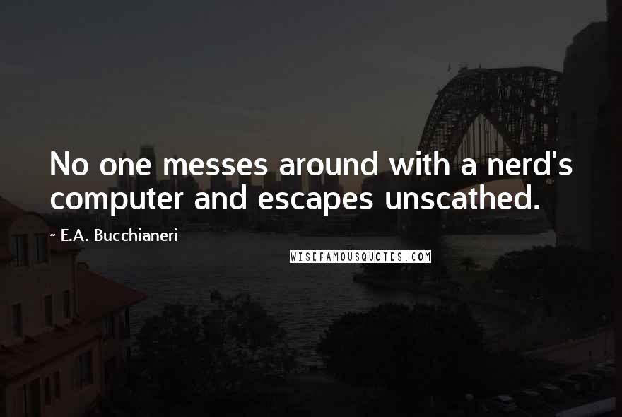 E.A. Bucchianeri Quotes: No one messes around with a nerd's computer and escapes unscathed.