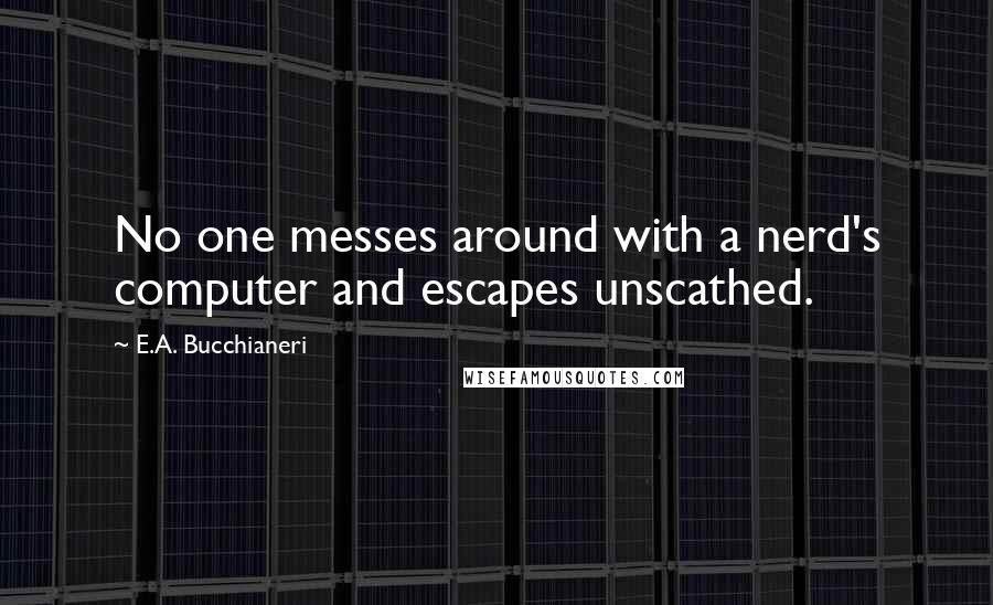 E.A. Bucchianeri Quotes: No one messes around with a nerd's computer and escapes unscathed.