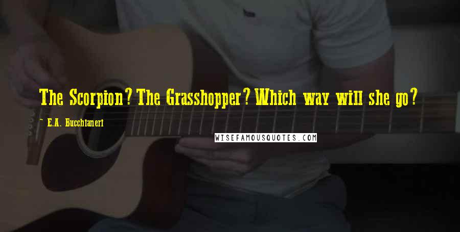 E.A. Bucchianeri Quotes: The Scorpion?The Grasshopper?Which way will she go?