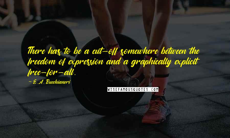 E.A. Bucchianeri Quotes: There has to be a cut-off somewhere between the freedom of expression and a graphically explicit free-for-all.
