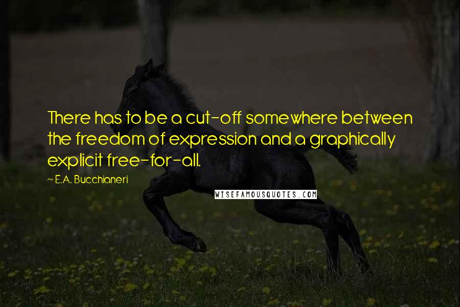 E.A. Bucchianeri Quotes: There has to be a cut-off somewhere between the freedom of expression and a graphically explicit free-for-all.