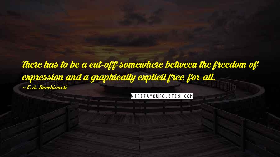 E.A. Bucchianeri Quotes: There has to be a cut-off somewhere between the freedom of expression and a graphically explicit free-for-all.