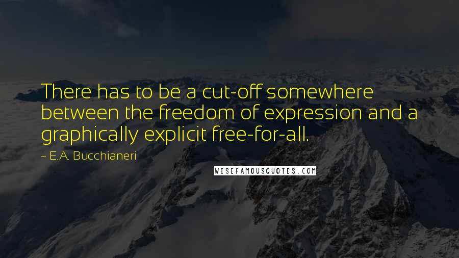 E.A. Bucchianeri Quotes: There has to be a cut-off somewhere between the freedom of expression and a graphically explicit free-for-all.