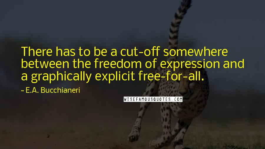 E.A. Bucchianeri Quotes: There has to be a cut-off somewhere between the freedom of expression and a graphically explicit free-for-all.