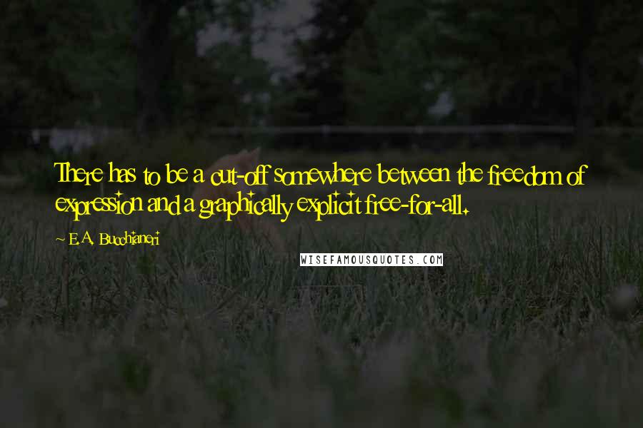 E.A. Bucchianeri Quotes: There has to be a cut-off somewhere between the freedom of expression and a graphically explicit free-for-all.