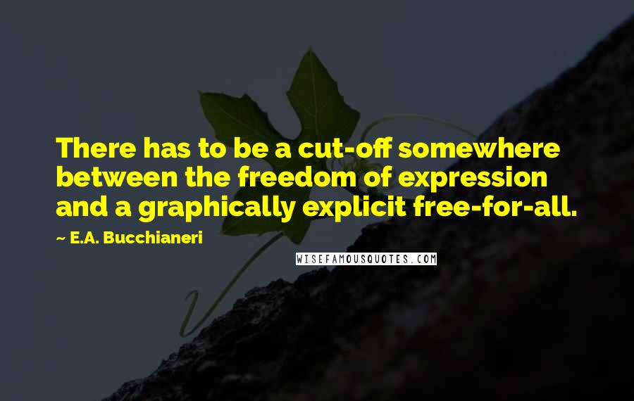 E.A. Bucchianeri Quotes: There has to be a cut-off somewhere between the freedom of expression and a graphically explicit free-for-all.