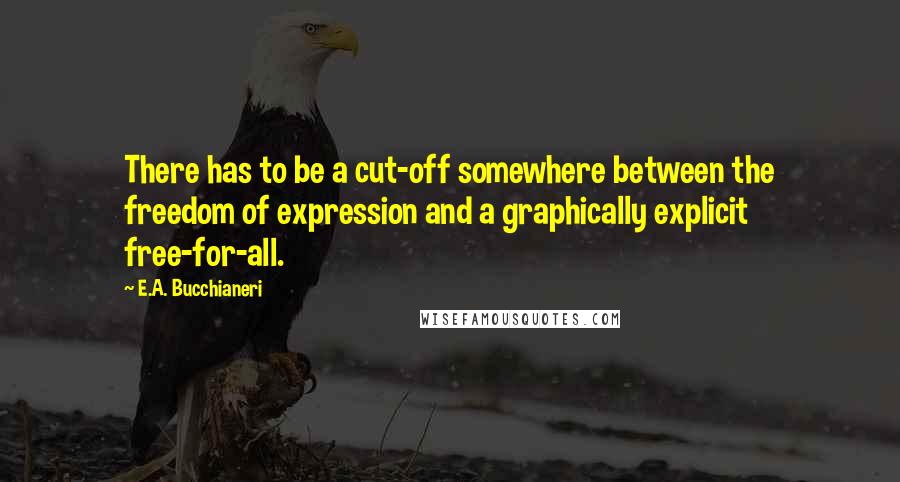 E.A. Bucchianeri Quotes: There has to be a cut-off somewhere between the freedom of expression and a graphically explicit free-for-all.