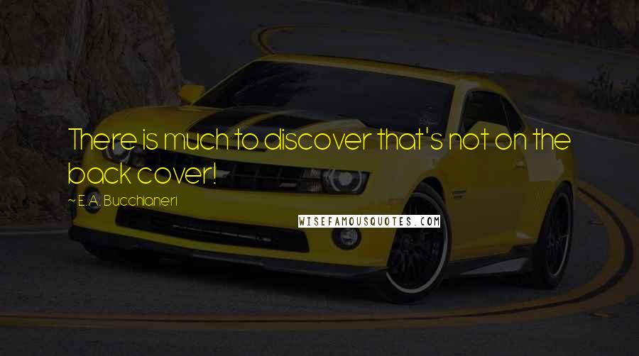 E.A. Bucchianeri Quotes: There is much to discover that's not on the back cover!