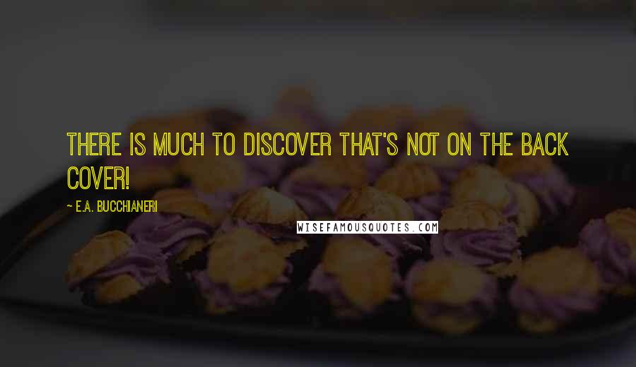 E.A. Bucchianeri Quotes: There is much to discover that's not on the back cover!