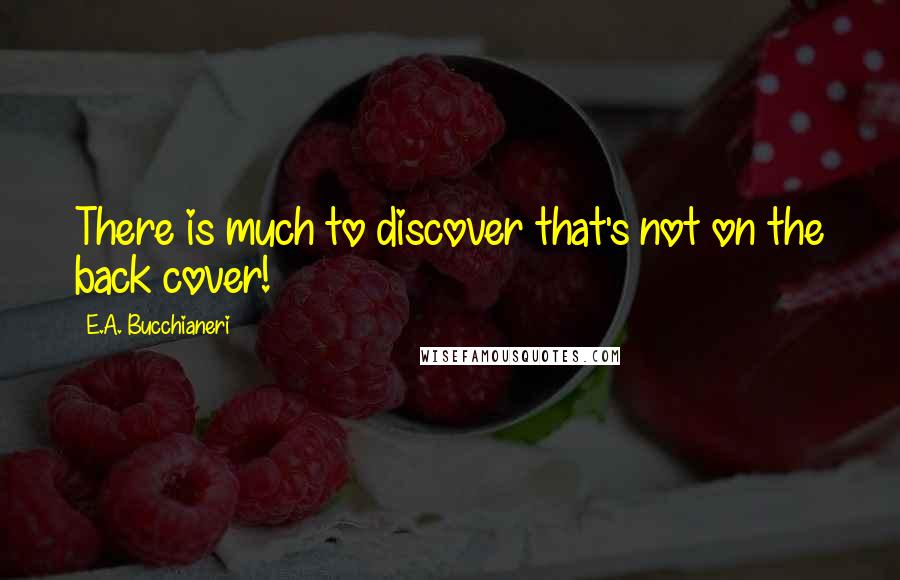 E.A. Bucchianeri Quotes: There is much to discover that's not on the back cover!