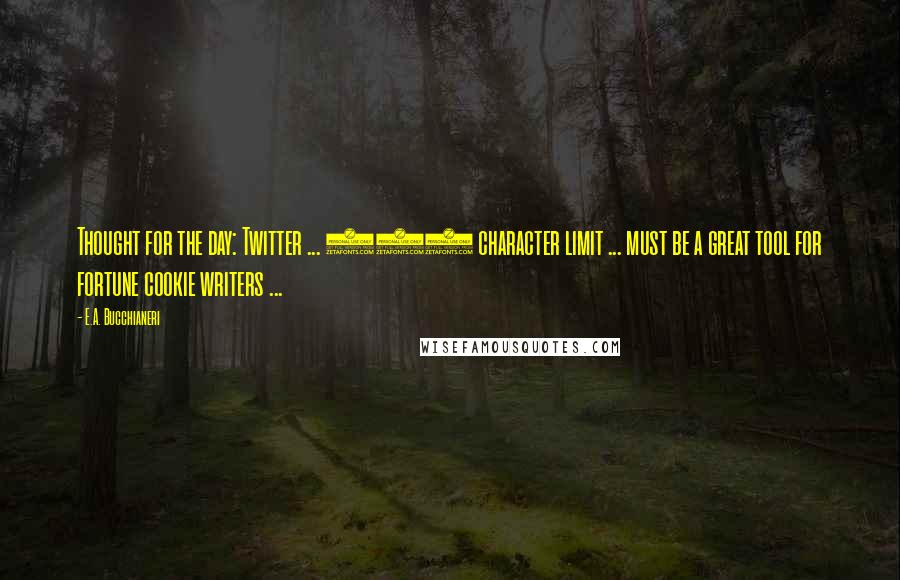 E.A. Bucchianeri Quotes: Thought for the day: Twitter ... 140 character limit ... must be a great tool for fortune cookie writers ...