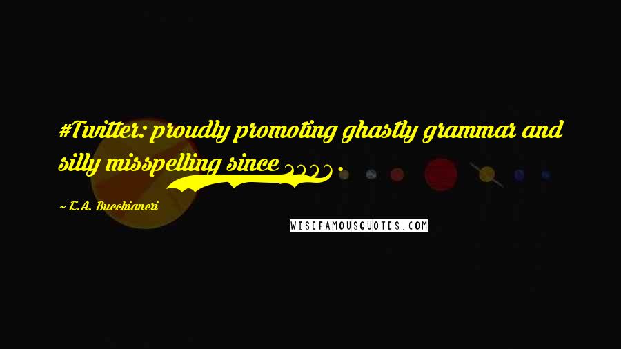 E.A. Bucchianeri Quotes: #Twitter: proudly promoting ghastly grammar and silly misspelling since 2006.