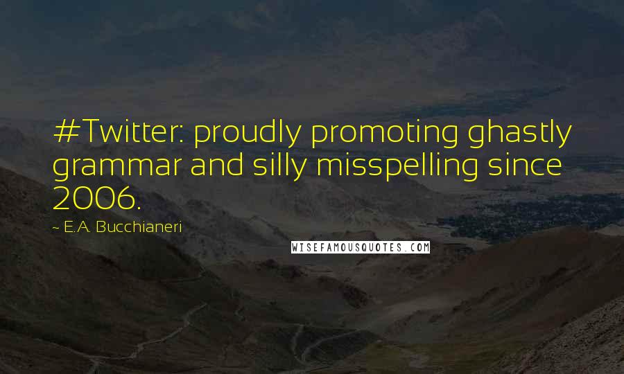 E.A. Bucchianeri Quotes: #Twitter: proudly promoting ghastly grammar and silly misspelling since 2006.