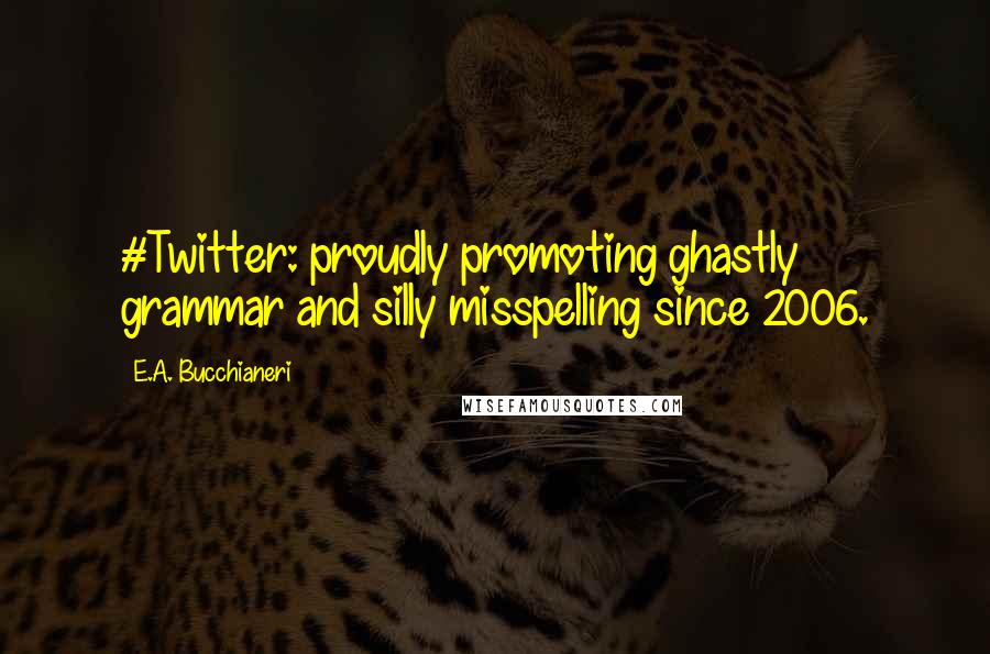 E.A. Bucchianeri Quotes: #Twitter: proudly promoting ghastly grammar and silly misspelling since 2006.