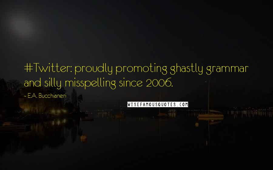 E.A. Bucchianeri Quotes: #Twitter: proudly promoting ghastly grammar and silly misspelling since 2006.