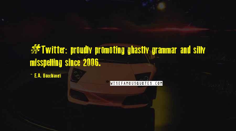 E.A. Bucchianeri Quotes: #Twitter: proudly promoting ghastly grammar and silly misspelling since 2006.