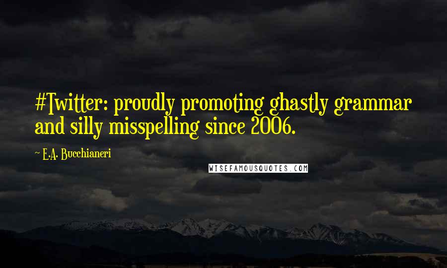 E.A. Bucchianeri Quotes: #Twitter: proudly promoting ghastly grammar and silly misspelling since 2006.