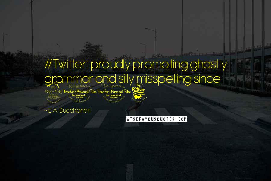 E.A. Bucchianeri Quotes: #Twitter: proudly promoting ghastly grammar and silly misspelling since 2006.