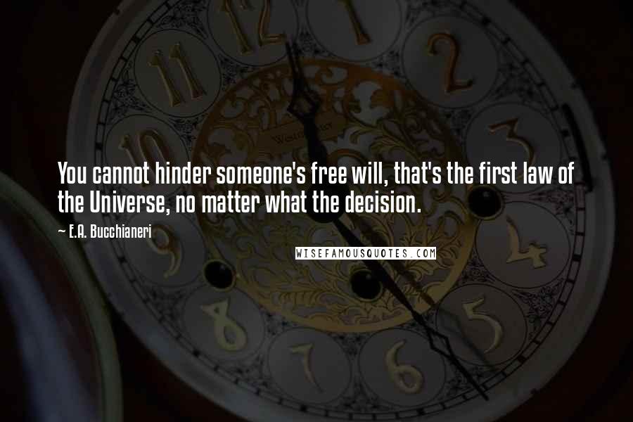 E.A. Bucchianeri Quotes: You cannot hinder someone's free will, that's the first law of the Universe, no matter what the decision.