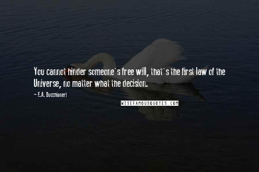 E.A. Bucchianeri Quotes: You cannot hinder someone's free will, that's the first law of the Universe, no matter what the decision.