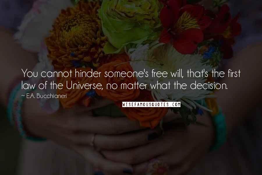 E.A. Bucchianeri Quotes: You cannot hinder someone's free will, that's the first law of the Universe, no matter what the decision.