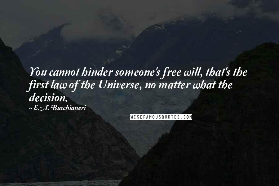 E.A. Bucchianeri Quotes: You cannot hinder someone's free will, that's the first law of the Universe, no matter what the decision.